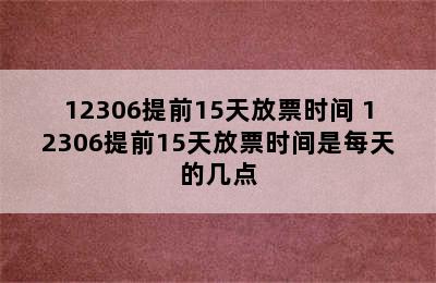 12306提前15天放票时间 12306提前15天放票时间是每天的几点